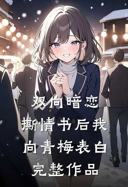 双向暗恋：撕情书后我向青梅表白完整作品