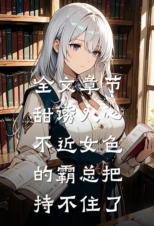 全文章节甜诱入心：不近女色的霸总把持不住了