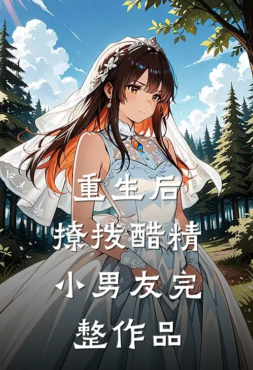 重生后，撩拨醋精小男友完整作品