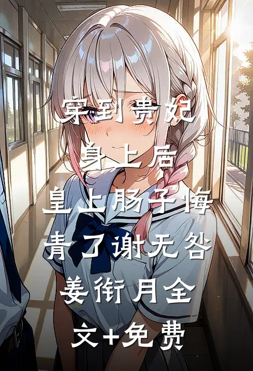 穿到贵妃身上后，皇上肠子悔青了谢无咎姜衔月全文+免费