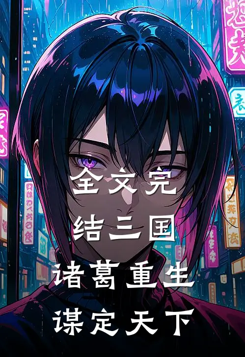 全文完结三国，诸葛重生，谋定天下