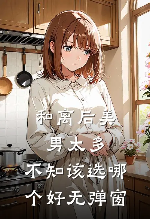 和离后美男太多，不知该选哪个好无弹窗