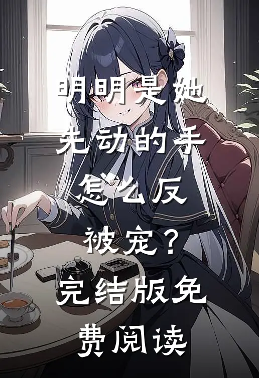 明明是她先动的手，怎么反被宠？完结版免费阅读
