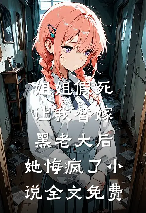 姐姐假死让我替嫁黑老大后，她悔疯了小说全文免费