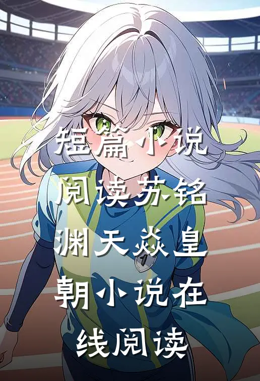 短篇小说阅读苏铭渊天焱皇朝小说在线阅读