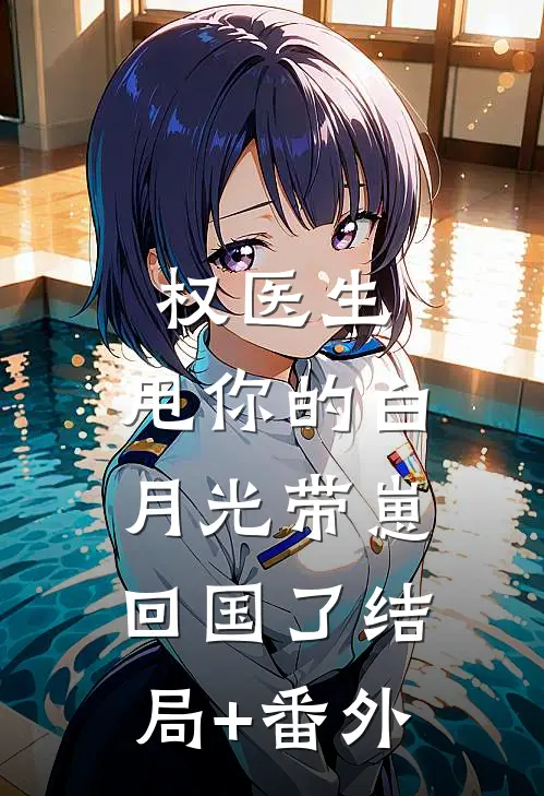 权医生，甩你的白月光带崽回国了结局+番外