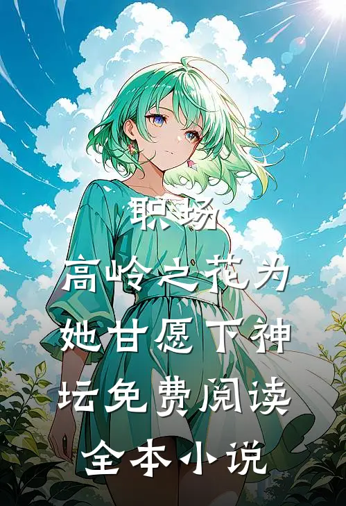 职场:高岭之花为她甘愿下神坛免费阅读全本小说