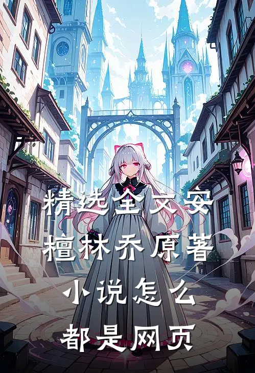 精选全文安檀林乔 原著小说怎么都是网页