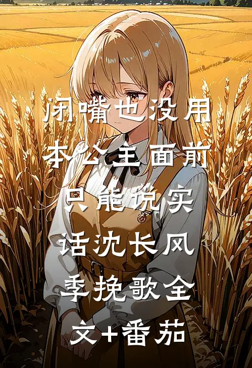闭嘴也没用，本公主面前只能说实话沈长风季挽歌全文+番茄