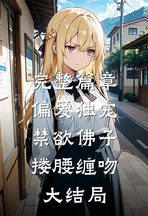 完整篇章偏爱独宠,禁欲佛子搂腰缠吻大结局
