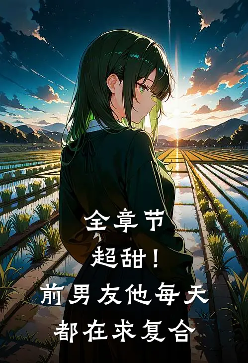 全章节超甜！前男友他每天都在求复合
