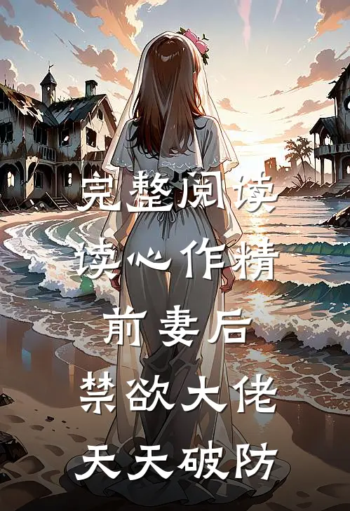 完整阅读读心作精前妻后，禁欲大佬天天破防