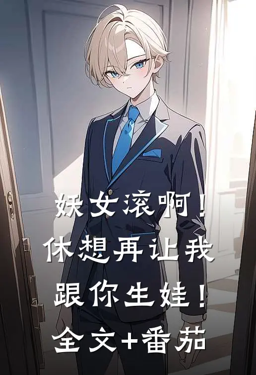 妖女滚啊！休想再让我跟你生娃！全文+番茄