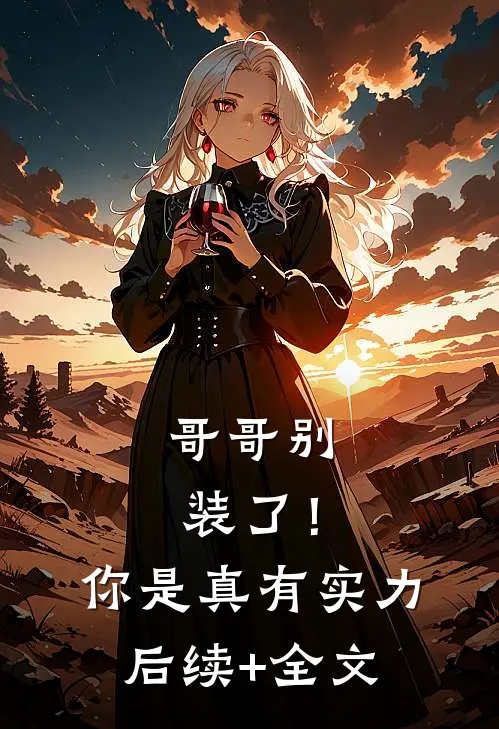 哥哥别装了！你是真有实力后续+全文