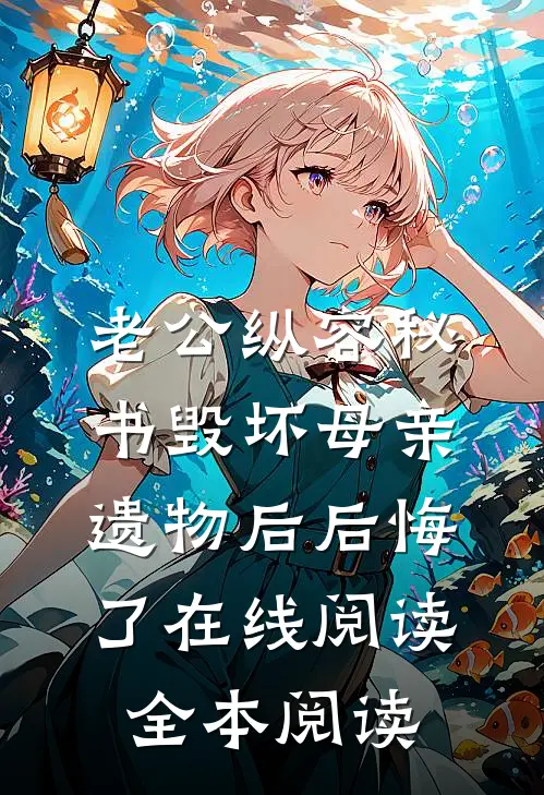 老公纵容秘书毁坏母亲遗物后后悔了在线阅读全本阅读