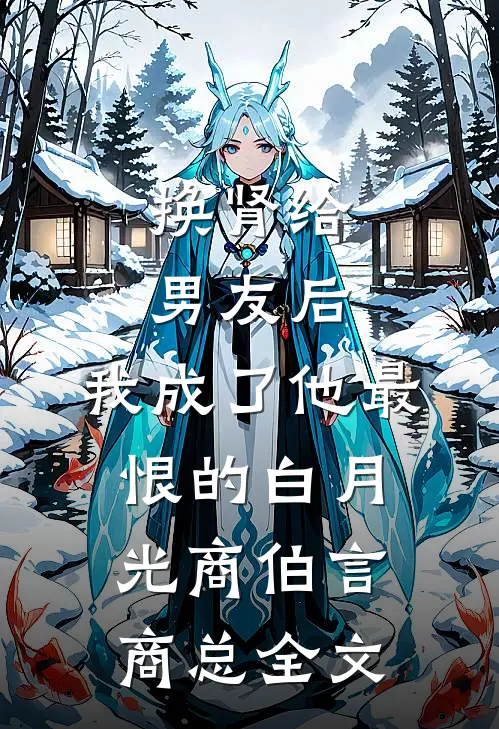 换肾给男友后，我成了他最恨的白月光商伯言商总全文