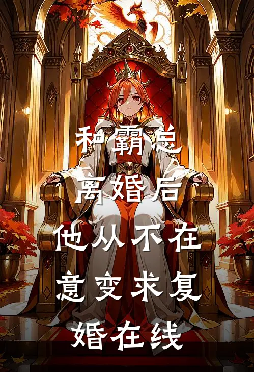 和霸总离婚后，他从不在意变求复婚在线