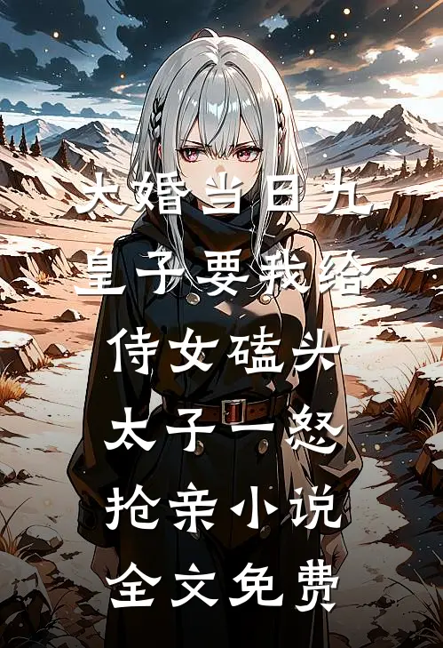 大婚当日九皇子要我给侍女磕头，太子一怒抢亲小说全文免费