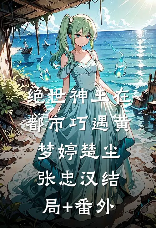 绝世神王在都市-巧遇黄梦婷楚尘张忠汉结局+番外