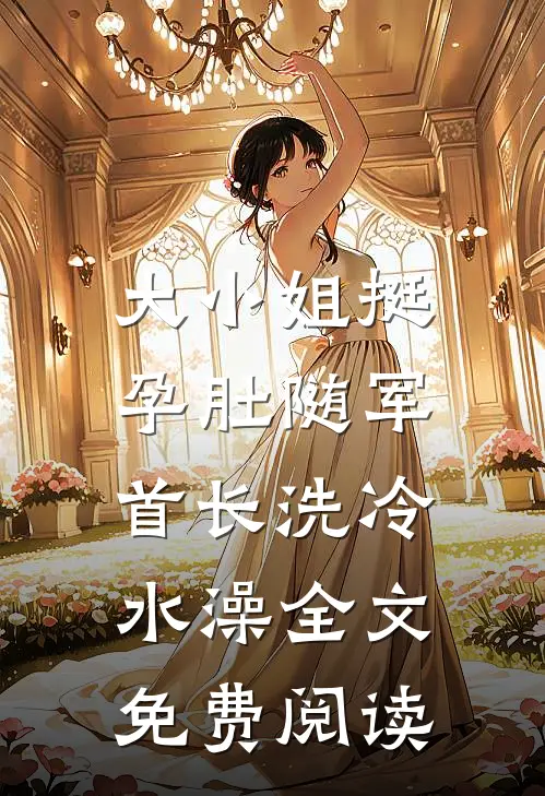 大小姐挺孕肚随军，首长洗冷水澡全文免费阅读