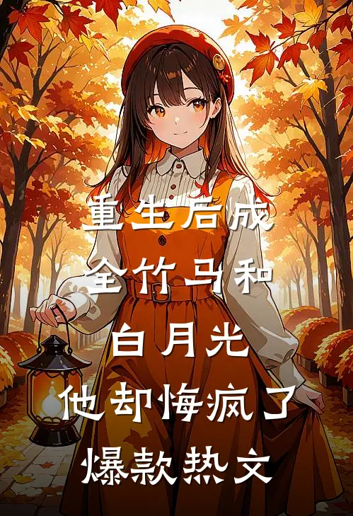 重生后成全竹马和白月光，他却悔疯了爆款热文