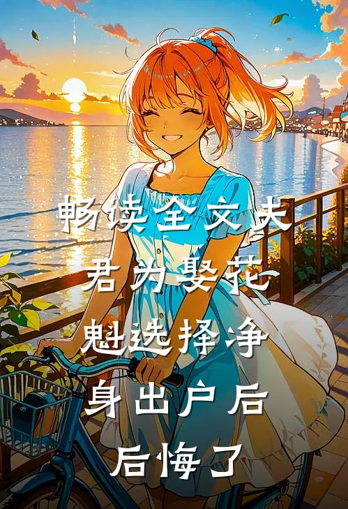 畅读全文夫君为娶花魁选择净身出户后，后悔了