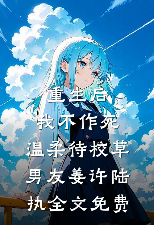 重生后，我不作死，温柔待校草男友姜许陆执全文免费