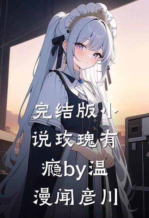 完结版小说玫瑰有瘾by温漫闻彦川