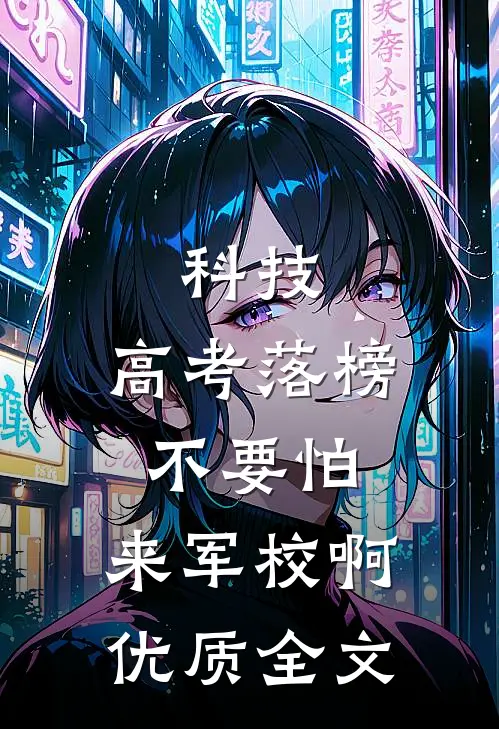 科技：高考落榜不要怕，来军校啊优质全文