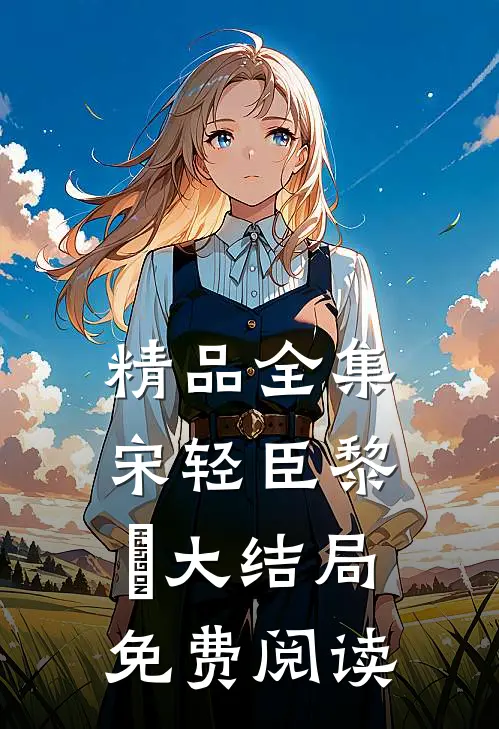 精品全集宋轻臣黎嫚大结局免费阅读
