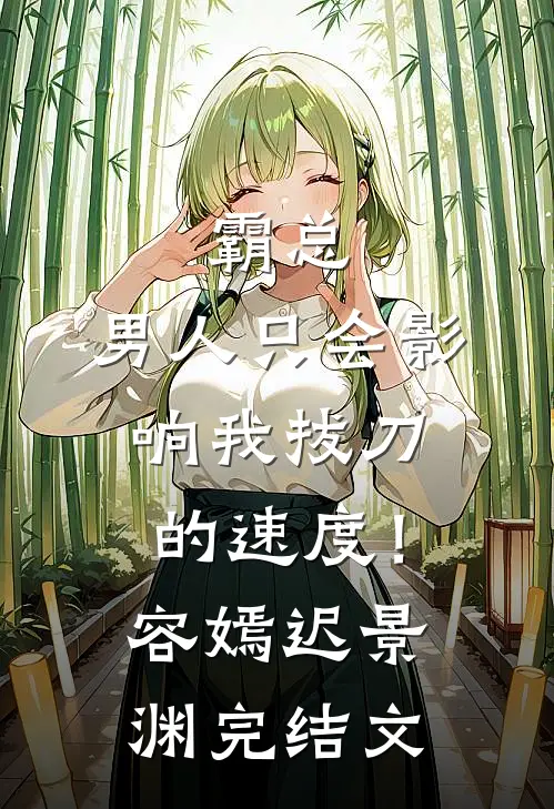 霸总，男人只会影响我拔刀的速度！容嫣迟景渊完结文