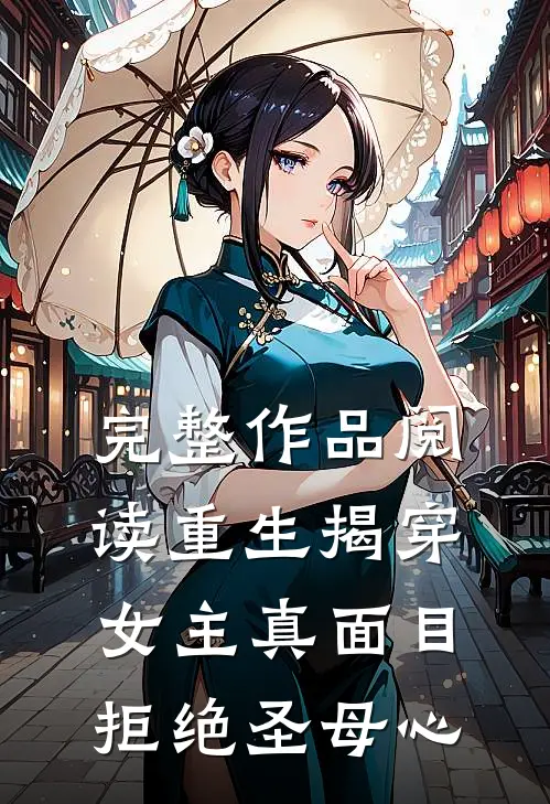 完整作品阅读重生揭穿女主真面目拒绝圣母心