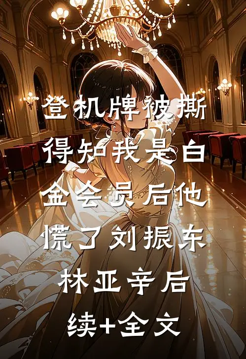 登机牌被撕，得知我是白金会员后他慌了刘振东林亚辛后续+全文