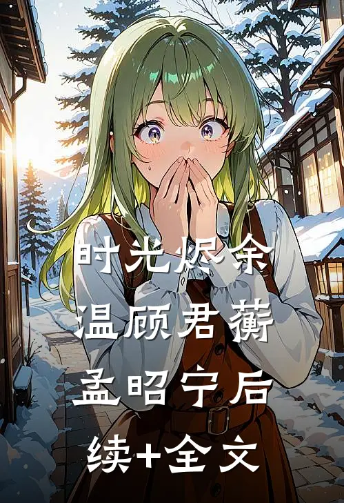 时光烬余温顾君蘅孟昭宁后续+全文