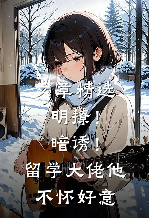 文章精选明撩！暗诱！留学大佬他不怀好意