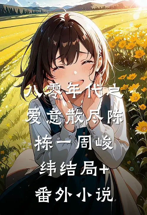 八零年代之爱意散尽陈栋一周峻纬结局+番外小说