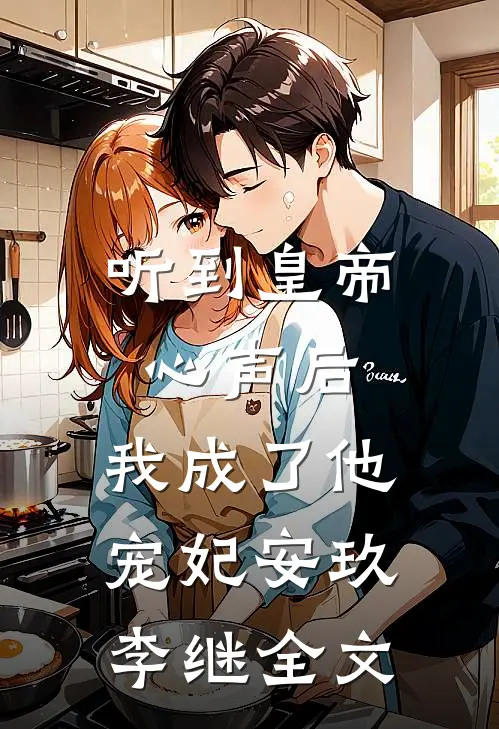 听到皇帝心声后，我成了他宠妃安玖李继全文
