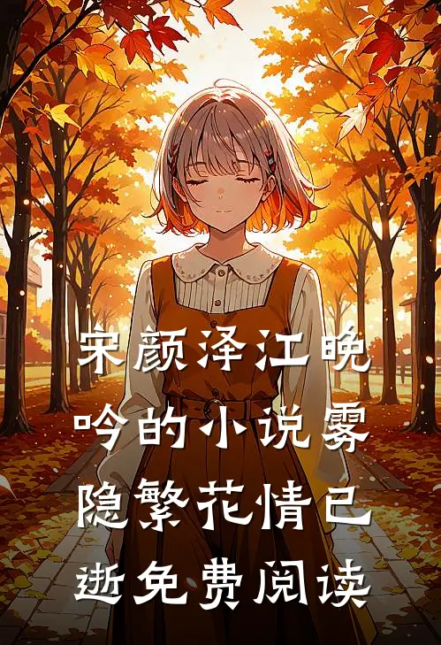 宋颜泽江晚吟的小说雾隐繁花情已逝免费阅读