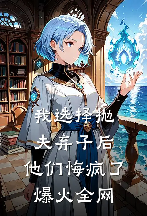 我选择抛夫弃子后，他们悔疯了爆火全网