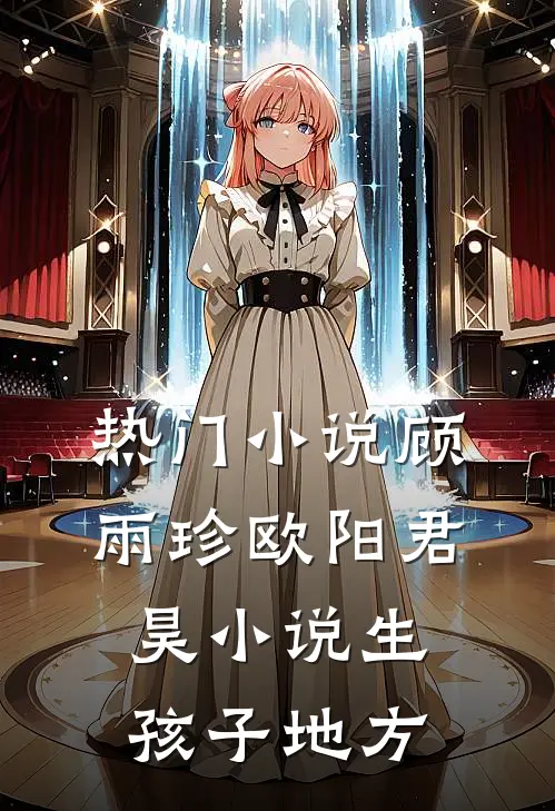 热门小说顾雨珍欧阳君昊小说生孩子地方