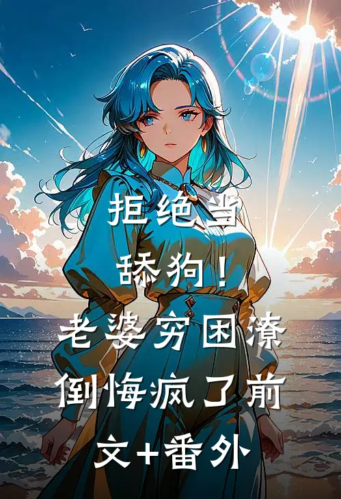 拒绝当舔狗！老婆穷困潦倒悔疯了前文+番外