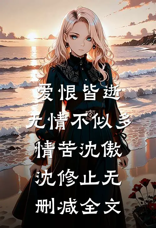 爱恨皆逝，无情不似多情苦沈傲沈修止无删减全文