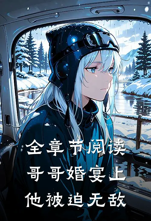 全章节阅读哥哥婚宴上，他被迫无敌