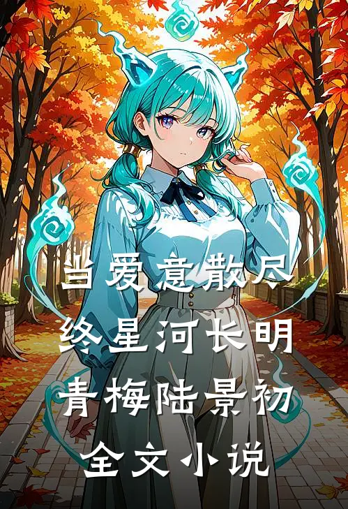 当爱意散尽，终星河长明青梅陆景初全文小说