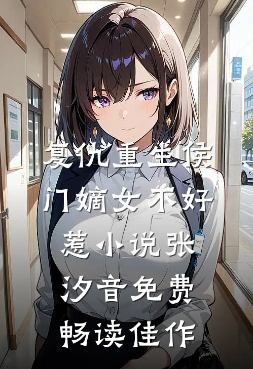 复仇重生侯门嫡女不好惹小说 张汐音免费畅读佳作