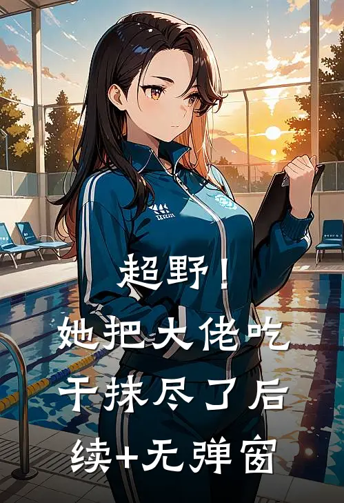 超野！她把大佬吃干抹尽了后续+无弹窗