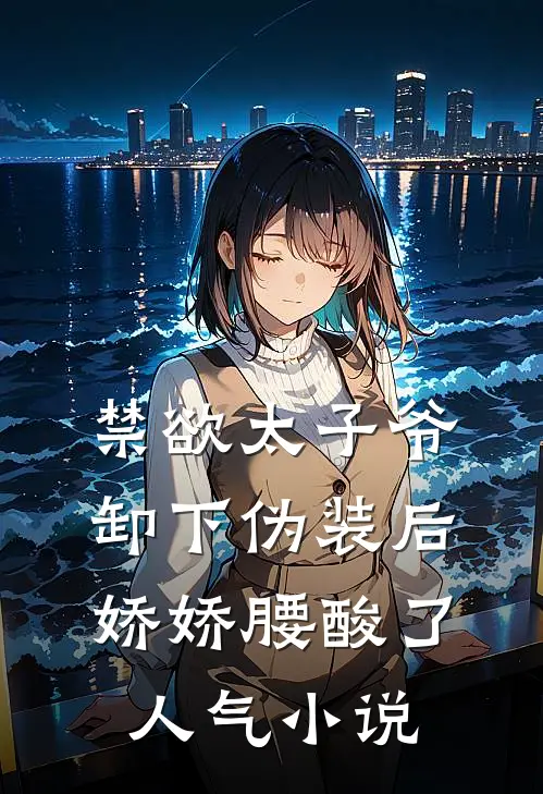 禁欲太子爷卸下伪装后，娇娇腰酸了人气小说
