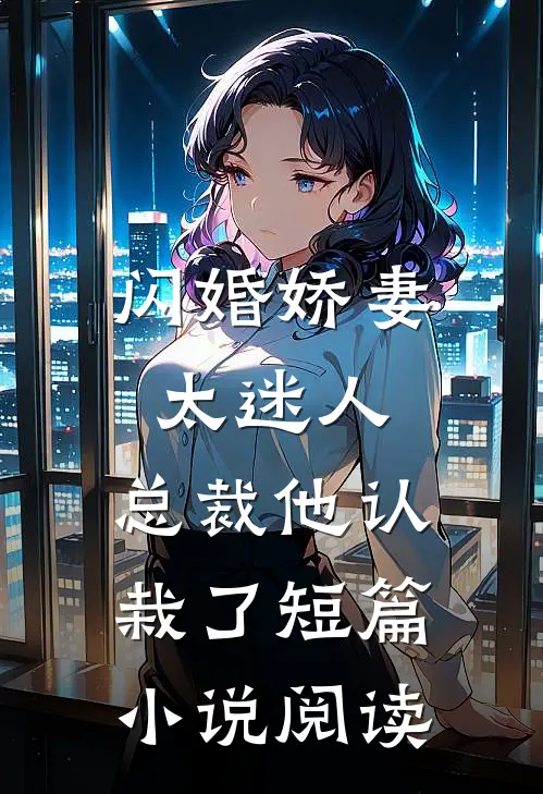 闪婚娇妻太迷人：总裁他认栽了短篇小说阅读