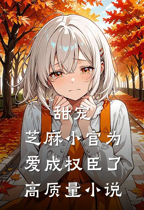 甜宠：芝麻小官为爱成权臣了高质量小说