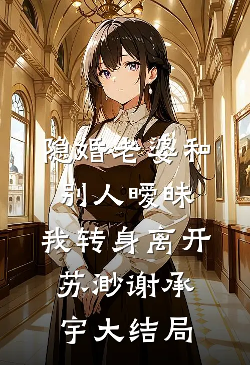 隐婚老婆和别人暧昧，我转身离开苏渺谢承宇大结局